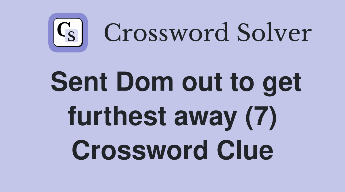 Sent Dom out to get furthest away (7) Crossword Clue Answers